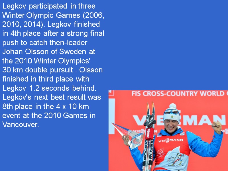 Legkov participated in three Winter Olympic Games (2006, 2010, 2014). Legkov finished in 4th